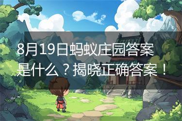 8月19日蚂蚁庄园答案是什么？揭晓正确答案！