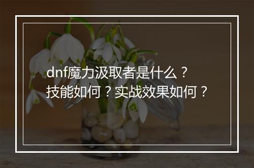 dnf魔力汲取者是什么？技能如何？实战效果如何？