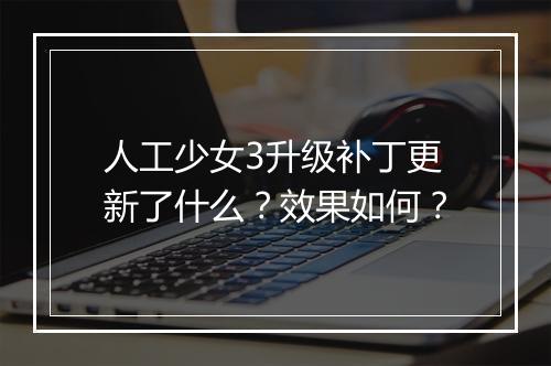 人工少女3升级补丁更新了什么？效果如何？