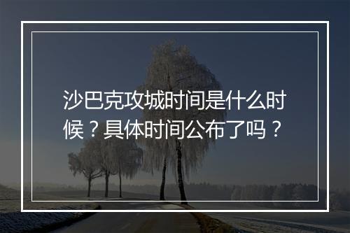 沙巴克攻城时间是什么时候？具体时间公布了吗？