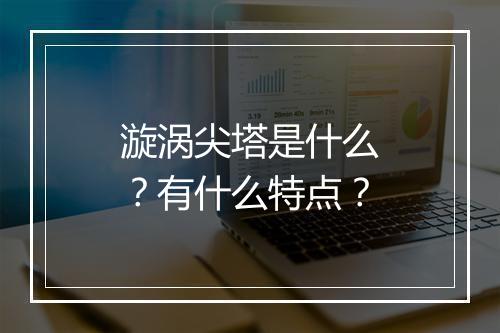 漩涡尖塔是什么？有什么特点？
