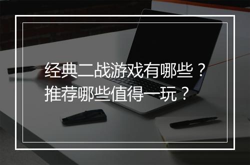 经典二战游戏有哪些？推荐哪些值得一玩？