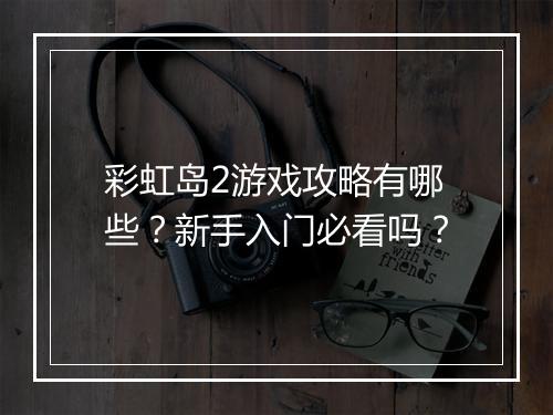 彩虹岛2游戏攻略有哪些？新手入门必看吗？