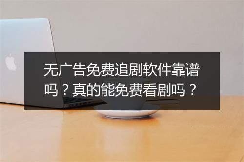 无广告免费追剧软件靠谱吗？真的能免费看剧吗？