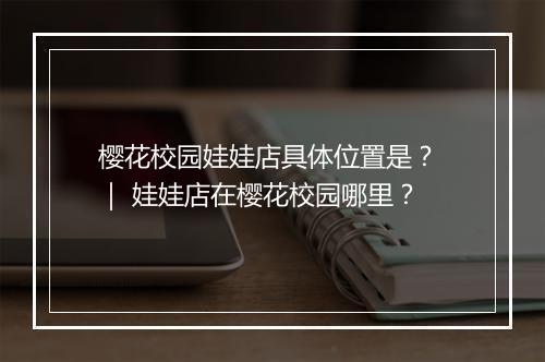 樱花校园娃娃店具体位置是？ ｜ 娃娃店在樱花校园哪里？