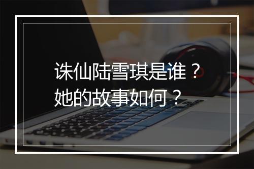 诛仙陆雪琪是谁？她的故事如何？