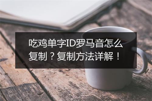吃鸡单字ID罗马音怎么复制？复制方法详解！