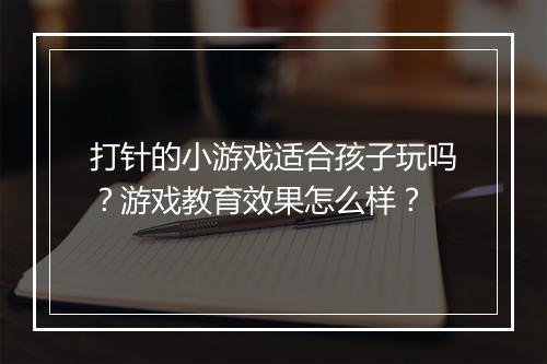 打针的小游戏适合孩子玩吗？游戏教育效果怎么样？
