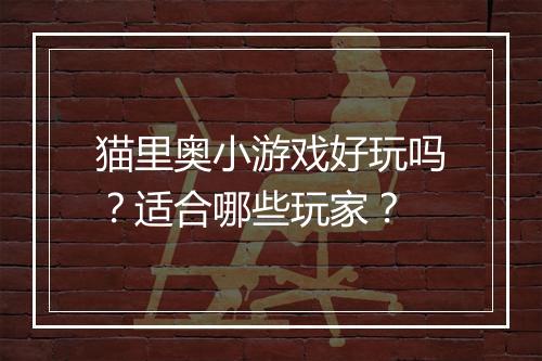 猫里奥小游戏好玩吗？适合哪些玩家？
