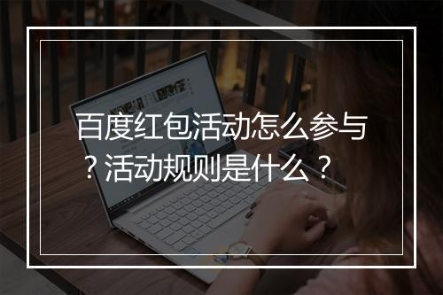 百度红包活动怎么参与？活动规则是什么？