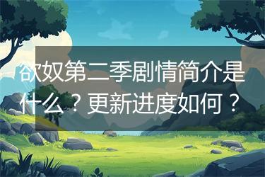 欲奴第二季剧情简介是什么？更新进度如何？