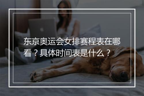 东京奥运会女排赛程表在哪看？具体时间表是什么？
