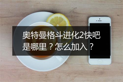 奥特曼格斗进化2快吧是哪里？怎么加入？
