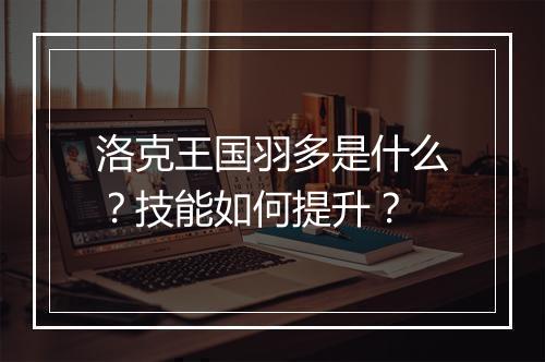 洛克王国羽多是什么？技能如何提升？