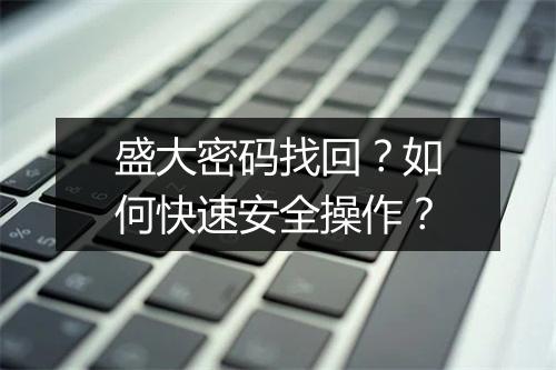 盛大密码找回？如何快速安全操作？