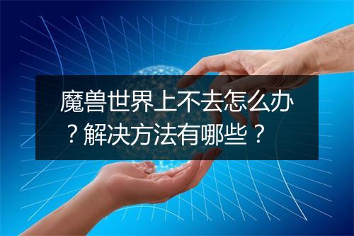 魔兽世界上不去怎么办？解决方法有哪些？