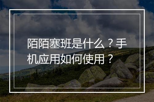 陌陌塞班是什么？手机应用如何使用？