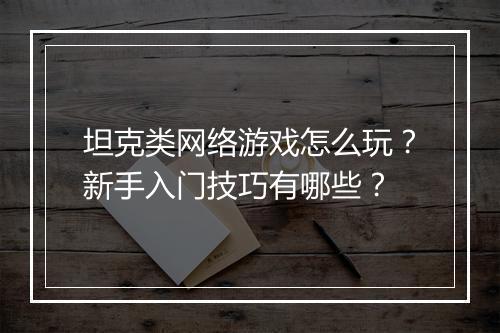 坦克类网络游戏怎么玩？新手入门技巧有哪些？