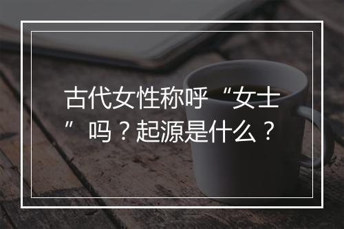 古代女性称呼“女士”吗？起源是什么？