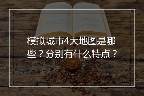 模拟城市4大地图是哪些？分别有什么特点？