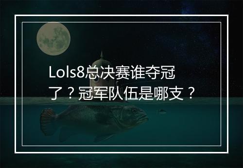 Lols8总决赛谁夺冠了？冠军队伍是哪支？