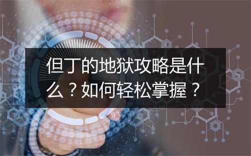 但丁的地狱攻略是什么？如何轻松掌握？