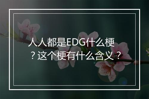 人人都是EDG什么梗？这个梗有什么含义？