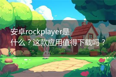 安卓rockplayer是什么？这款应用值得下载吗？