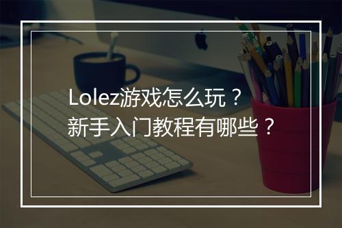 Lolez游戏怎么玩？新手入门教程有哪些？