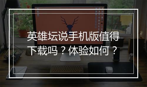 英雄坛说手机版值得下载吗？体验如何？