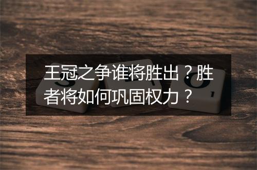 王冠之争谁将胜出？胜者将如何巩固权力？