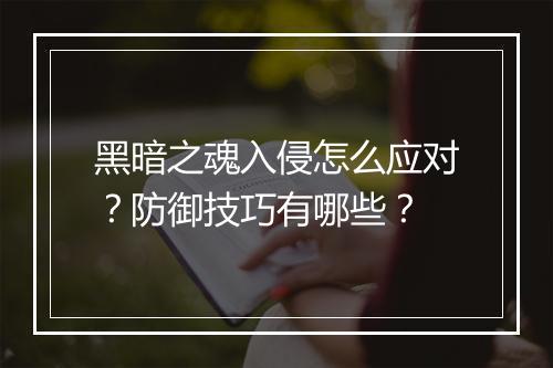 黑暗之魂入侵怎么应对？防御技巧有哪些？