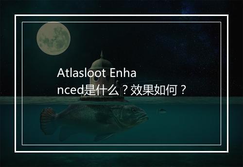 Atlasloot Enhanced是什么？效果如何？