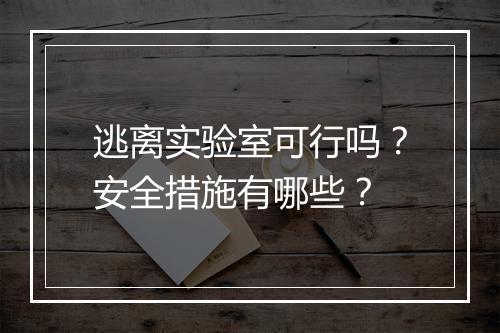 逃离实验室可行吗？安全措施有哪些？
