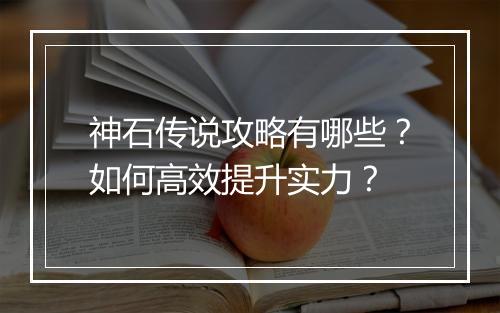 神石传说攻略有哪些？如何高效提升实力？