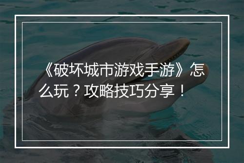《破坏城市游戏手游》怎么玩？攻略技巧分享！