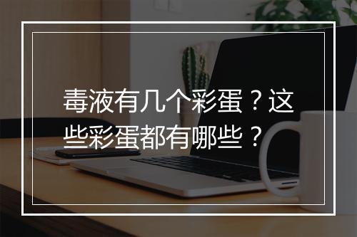 毒液有几个彩蛋？这些彩蛋都有哪些？