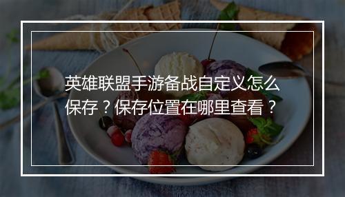 英雄联盟手游备战自定义怎么保存？保存位置在哪里查看？