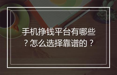 手机挣钱平台有哪些？怎么选择靠谱的？