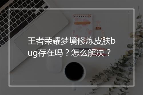 王者荣耀梦境修炼皮肤bug存在吗？怎么解决？
