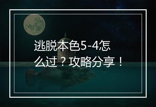 逃脱本色5-4怎么过？攻略分享！