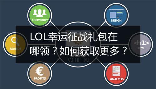 LOL幸运征战礼包在哪领？如何获取更多？