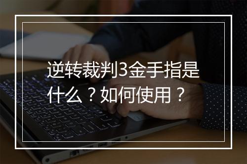 逆转裁判3金手指是什么？如何使用？