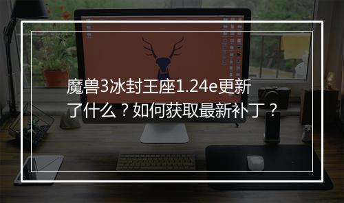 魔兽3冰封王座1.24e更新了什么？如何获取最新补丁？