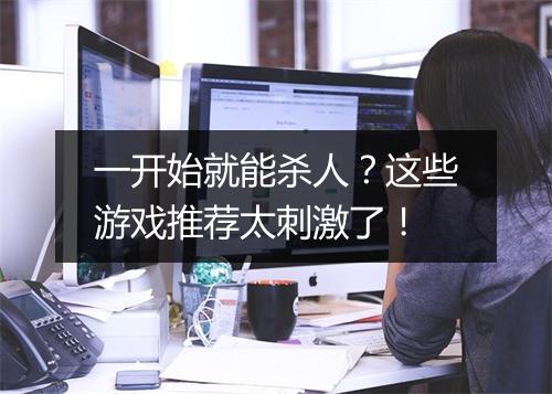 一开始就能杀人？这些游戏推荐太刺激了！