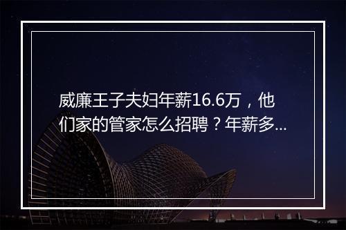 威廉王子夫妇年薪16.6万，他们家的管家怎么招聘？年薪多少？