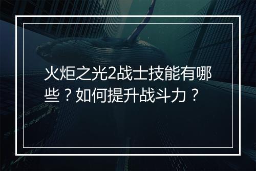 火炬之光2战士技能有哪些？如何提升战斗力？