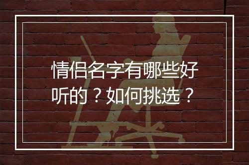 情侣名字有哪些好听的？如何挑选？