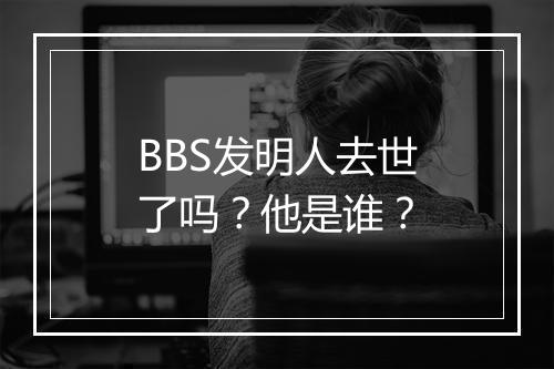 BBS发明人去世了吗？他是谁？