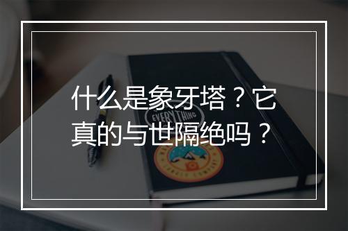 什么是象牙塔？它真的与世隔绝吗？